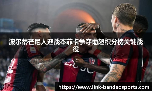 波尔蒂芒尼人迎战本菲卡争夺葡超积分榜关键战役